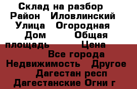 Склад на разбор. › Район ­ Иловлинский › Улица ­ Огородная › Дом ­ 25 › Общая площадь ­ 651 › Цена ­ 450 000 - Все города Недвижимость » Другое   . Дагестан респ.,Дагестанские Огни г.